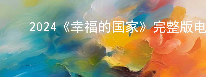 ﻿陈静姝发布﻿2024《幸福的国家》完整版电影/在线观看/百度云-美剧天堂